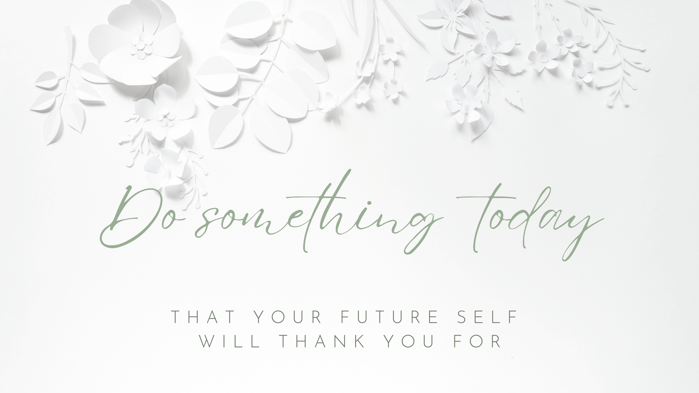 Do something today, that your future self will thank you for.